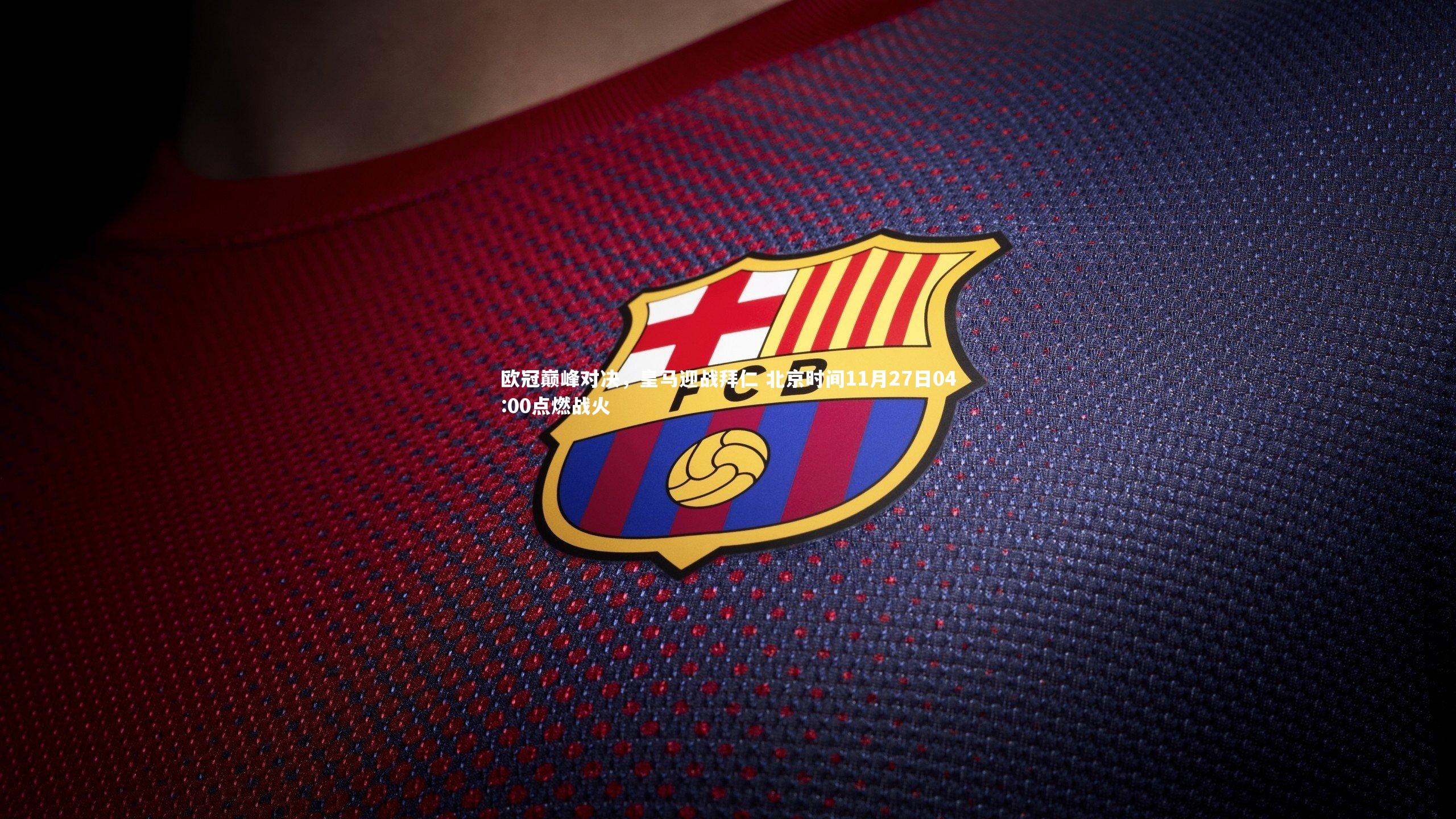 欧冠巅峰对决，皇马迎战拜仁 北京时间11月27日04:00点燃战火