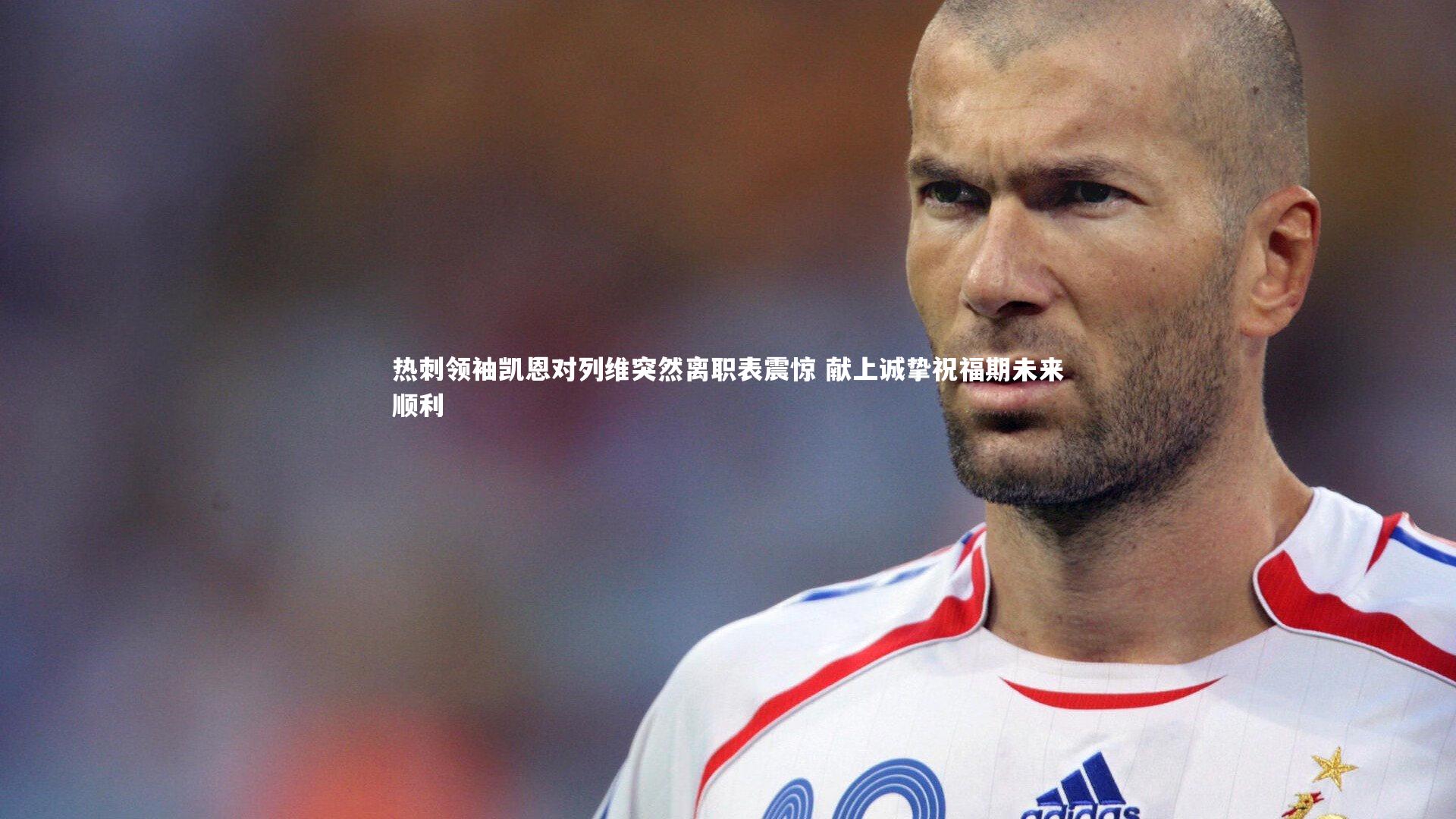 热刺领袖凯恩对列维突然离职表震惊 献上诚挚祝福期未来顺利